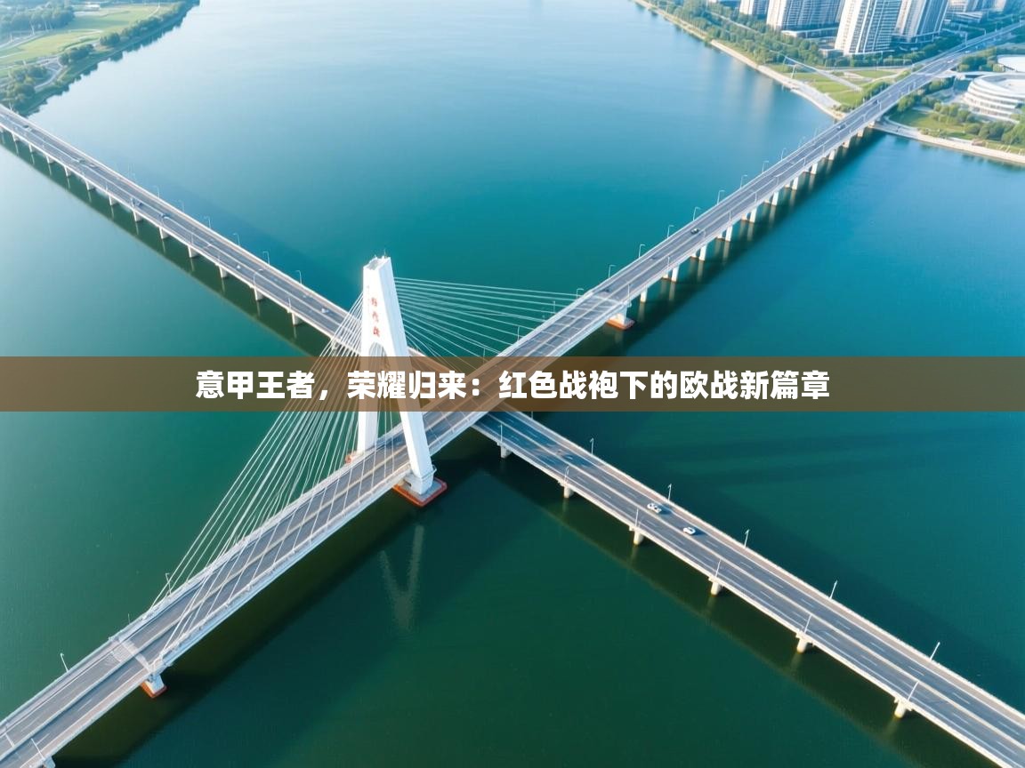 意甲王者，荣耀归来：红色战袍下的欧战新篇章  第2张