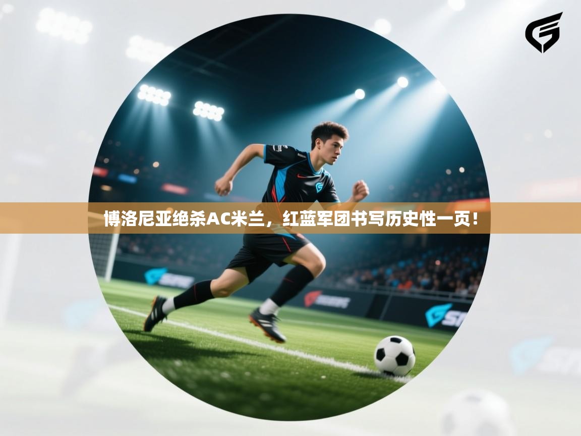 博洛尼亚绝杀AC米兰，红蓝军团书写历史性一页！  第1张