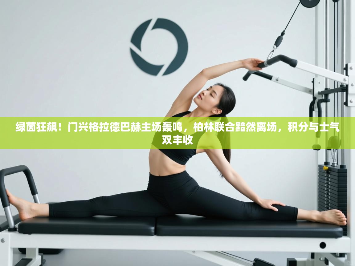 绿茵狂飙!门兴格拉德巴赫主场轰鸣,柏林联合黯然离场,积分与士气双丰收 第2张