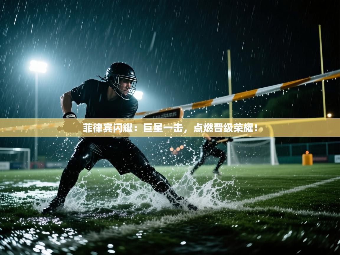 菲律宾闪耀:巨星一击,点燃晋级荣耀! 第1张